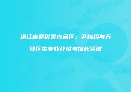 湛江市整形美容名医：尹桃珍与万敏医生专业介绍与擅长领域