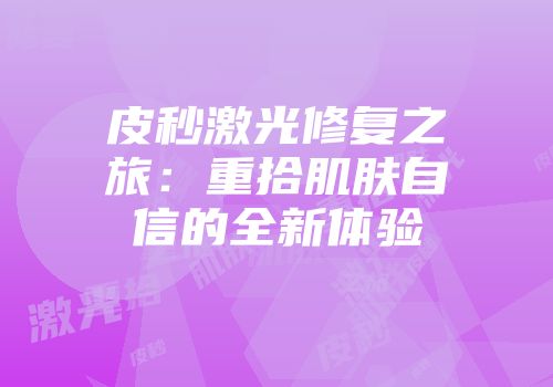 皮秒激光修复之旅：重拾肌肤自信的全新体验