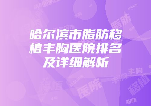 哈尔滨市脂肪移植丰胸医院排名及详细解析