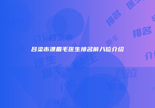 吕梁市漂眉毛医生排名前八位介绍