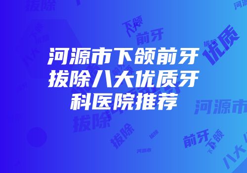 河源市下颌前牙拔除八大优质牙科医院推荐