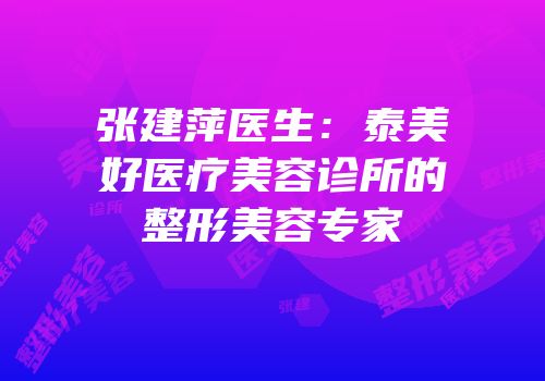 张建萍医生：泰美好医疗美容诊所的整形美容专家