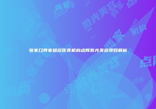 张家口两家知名医美机构点阵激光美容项目解析