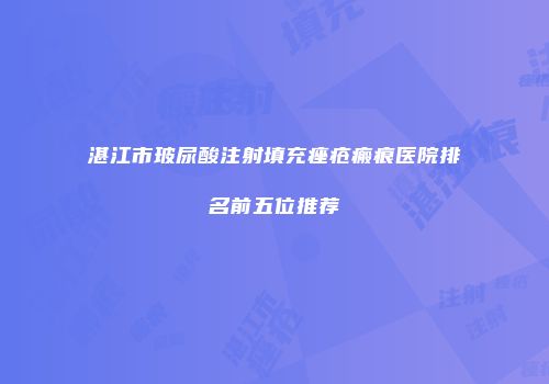 湛江市玻尿酸注射填充痤疮瘢痕医院排名前五位推荐
