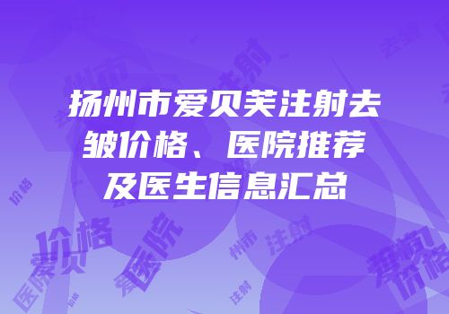 扬州市爱贝芙注射去皱价格、医院推荐及医生信息汇总