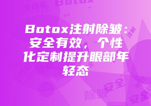 Botox注射除皱：安全有效，个性化定制提升眼部年轻态