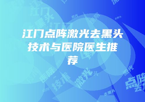 江门点阵激光去黑头技术与医院医生推荐