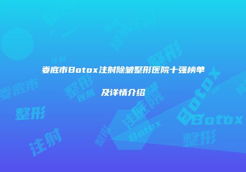 娄底市Botox注射除皱整形医院十强榜单及详情介绍
