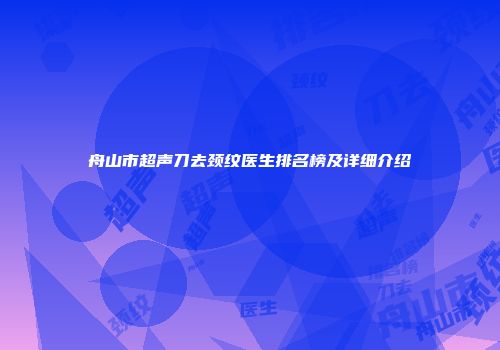 舟山市超声刀去颈纹医生排名榜及详细介绍