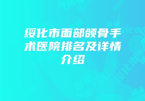 绥化市面部颌骨手术医院排名及详情介绍