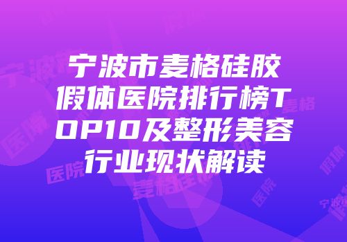 宁波市麦格硅胶假体医院排行榜TOP10及整形美容行业现状解读