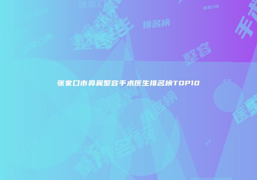 张家口市鼻翼整容手术医生排名榜TOP10