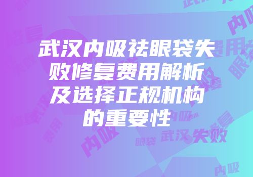 武汉内吸祛眼袋失败修复费用解析及选择正规机构的重要性