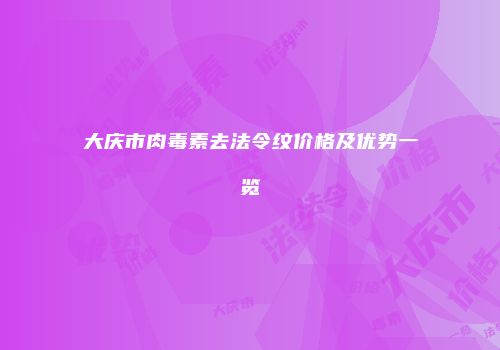 大庆市肉毒素去法令纹价格及优势一览