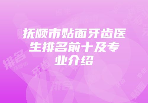 抚顺市贴面牙齿医生排名前十及专业介绍