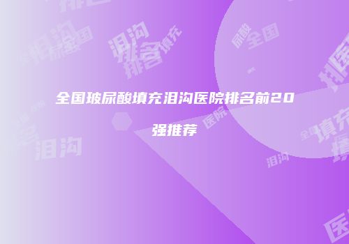 全国玻尿酸填充泪沟医院排名前20强推荐