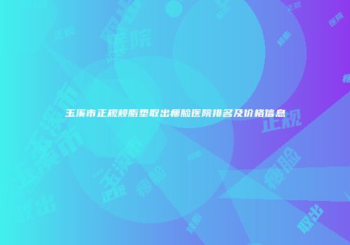 玉溪市正规颊脂垫取出瘦脸医院排名及价格信息