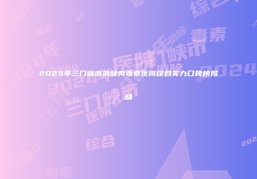 2025年三门峡市消除肉毒素医院综合实力口碑榜揭晓