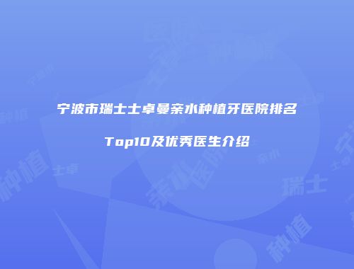 宁波市瑞士士卓曼亲水种植牙医院排名Top10及优秀医生介绍