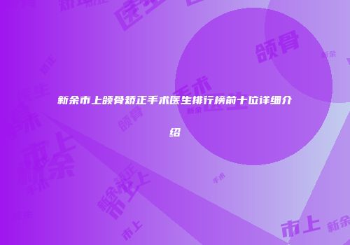 新余市上颌骨矫正手术医生排行榜前十位详细介绍
