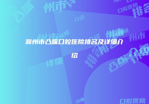 滁州市凸嘴口腔医院排名及详细介绍