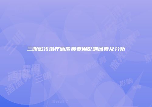 三明激光治疗酒渣鼻费用影响因素及分析