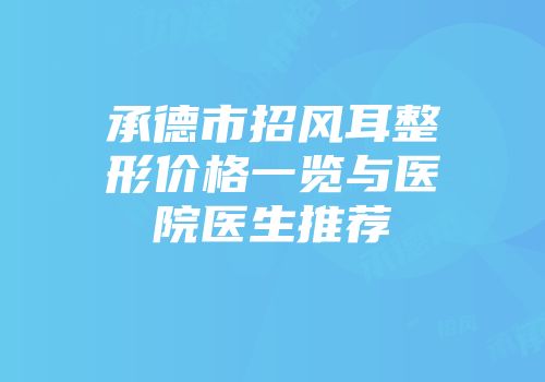 承德市招风耳整形价格一览与医院医生推荐