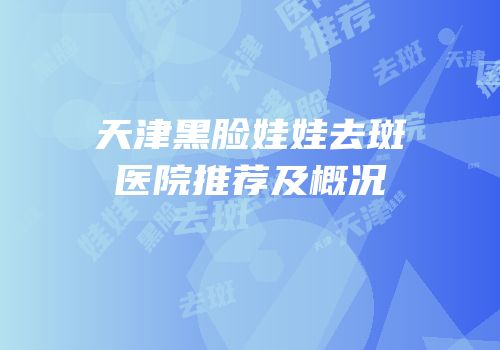 天津黑脸娃娃去斑医院推荐及概况