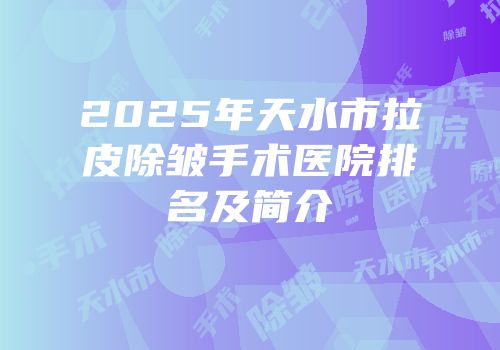 2025年天水市拉皮除皱手术医院排名及简介