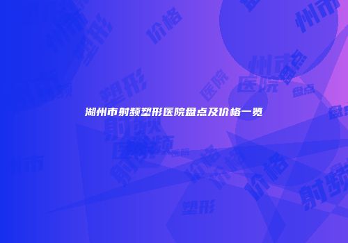 湖州市射频塑形医院盘点及价格一览