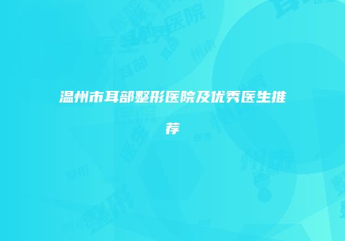 温州市耳部整形医院及优秀医生推荐
