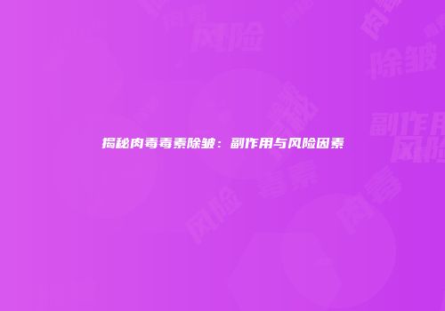 揭秘肉毒毒素除皱：副作用与风险因素
