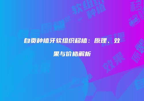自贡种植牙软组织移植：原理、效果与价格解析