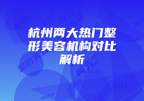 杭州两大热门整形美容机构对比解析
