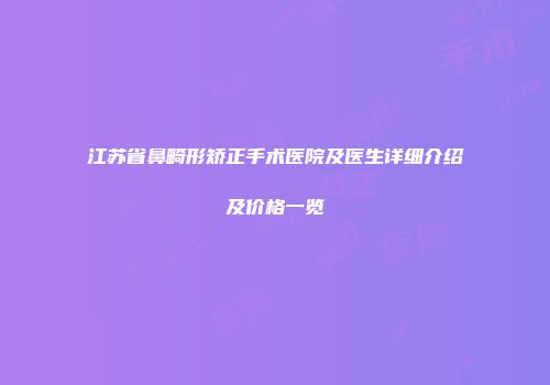 江苏省鼻畸形矫正手术医院及医生详细介绍及价格一览