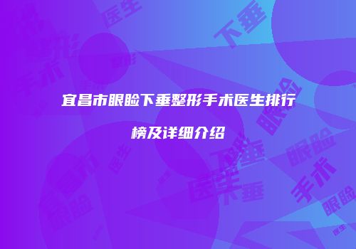 宜昌市眼睑下垂整形手术医生排行榜及详细介绍