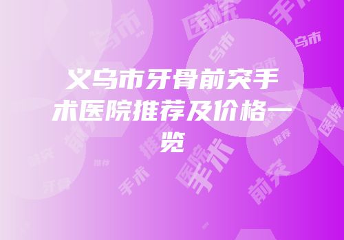 义乌市牙骨前突手术医院推荐及价格一览