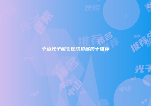 中山光子脱毛医院排名前十推荐