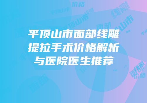 平顶山市面部线雕提拉手术价格解析与医院医生推荐