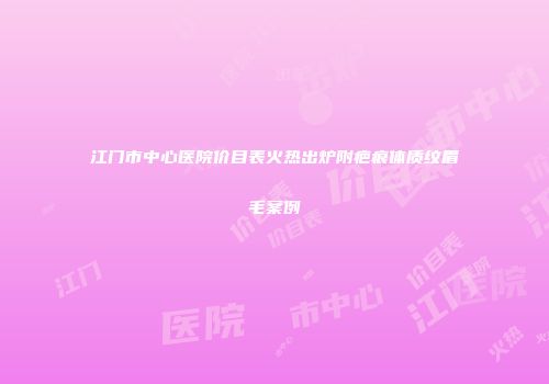 江门市中心医院价目表火热出炉附疤痕体质纹眉毛案例