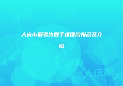大庆市唇裂修复手术医院排名及介绍