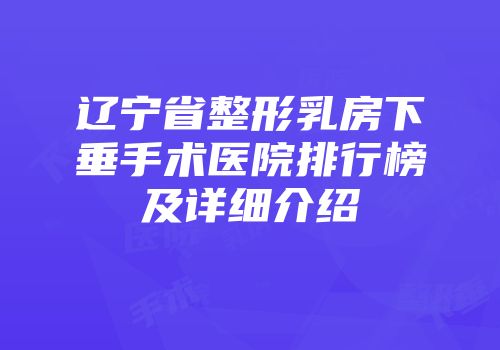 辽宁省整形乳房下垂手术医院排行榜及详细介绍