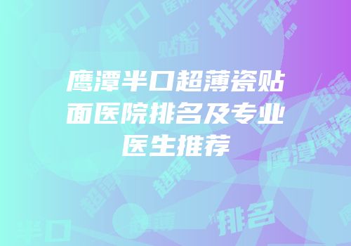 鹰潭半口超薄瓷贴面医院排名及专业医生推荐
