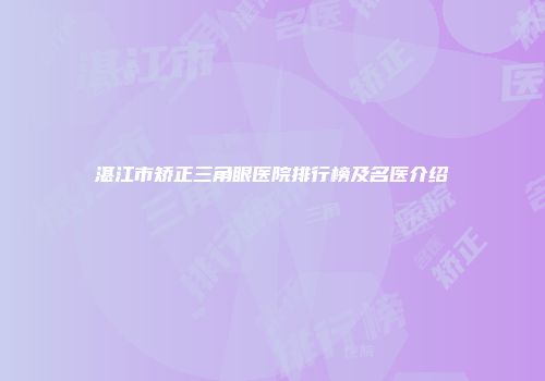 湛江市矫正三角眼医院排行榜及名医介绍