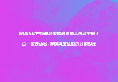 鞍山市超声炮眼部去眼袋医生上榜名单前十位一览表查收-邱晓琳医生整形效果对比