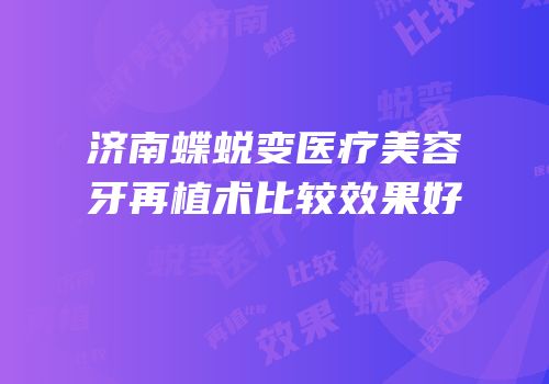 济南蝶蜕变医疗美容牙再植术比较效果好