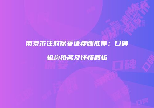 南京市注射保妥适瘦腿推荐：口碑机构排名及详情解析
