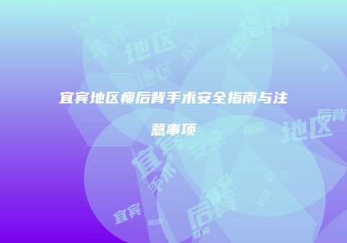 宜宾地区瘦后背手术安全指南与注意事项