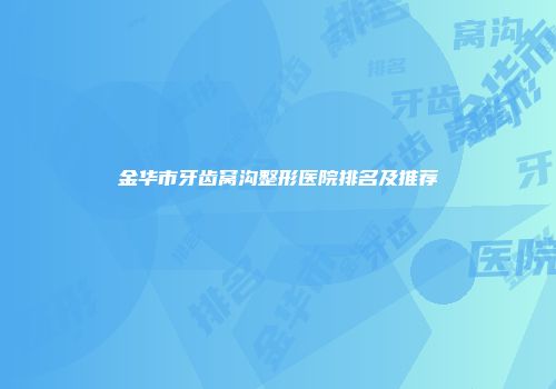 金华市牙齿窝沟整形医院排名及推荐