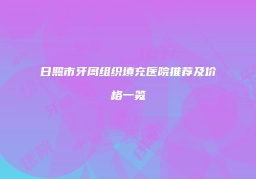 日照市牙周组织填充医院推荐及价格一览